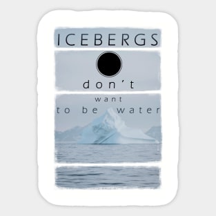 Icebergs don’t want to be water Sticker